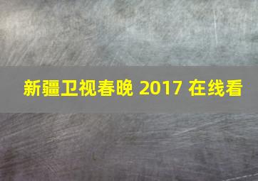 新疆卫视春晚 2017 在线看